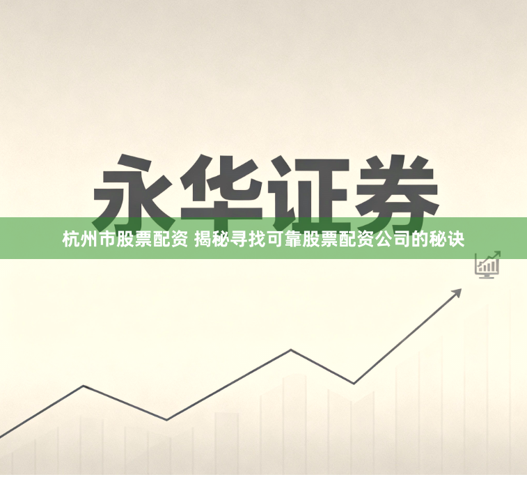 杭州市股票配资 揭秘寻找可靠股票配资公司的秘诀
