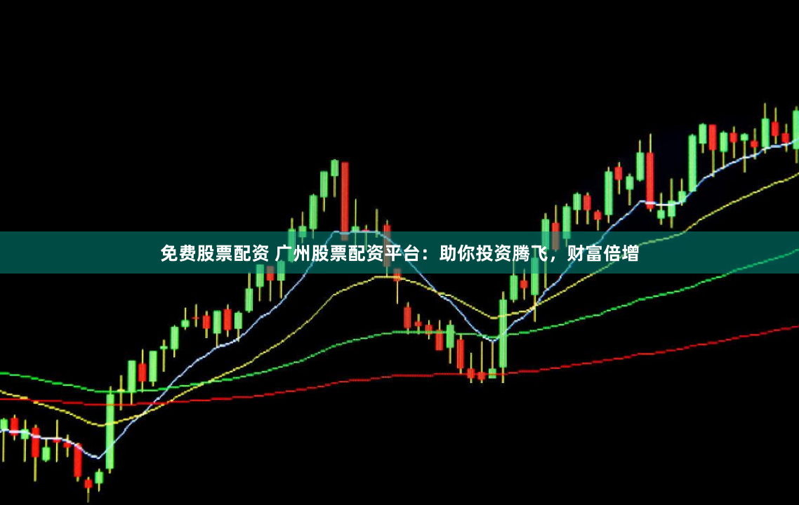 免费股票配资 广州股票配资平台：助你投资腾飞，财富倍增
