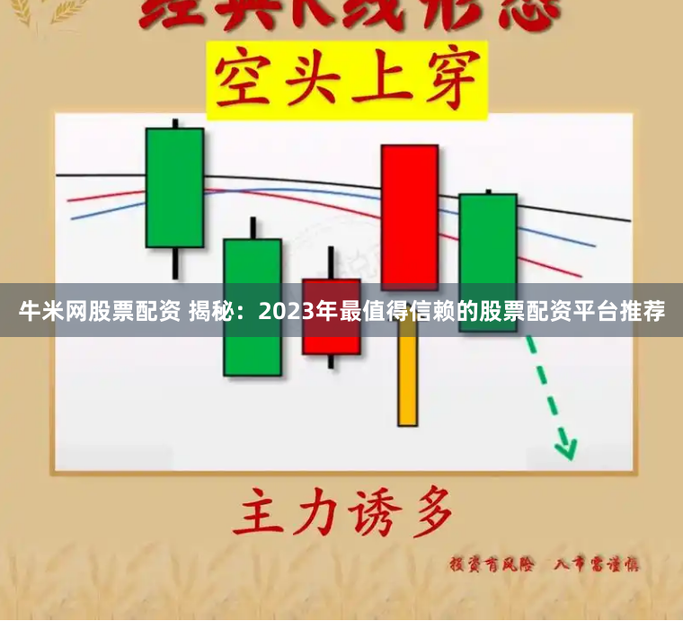牛米网股票配资 揭秘:2023年最值得信赖的股票配资平台推荐