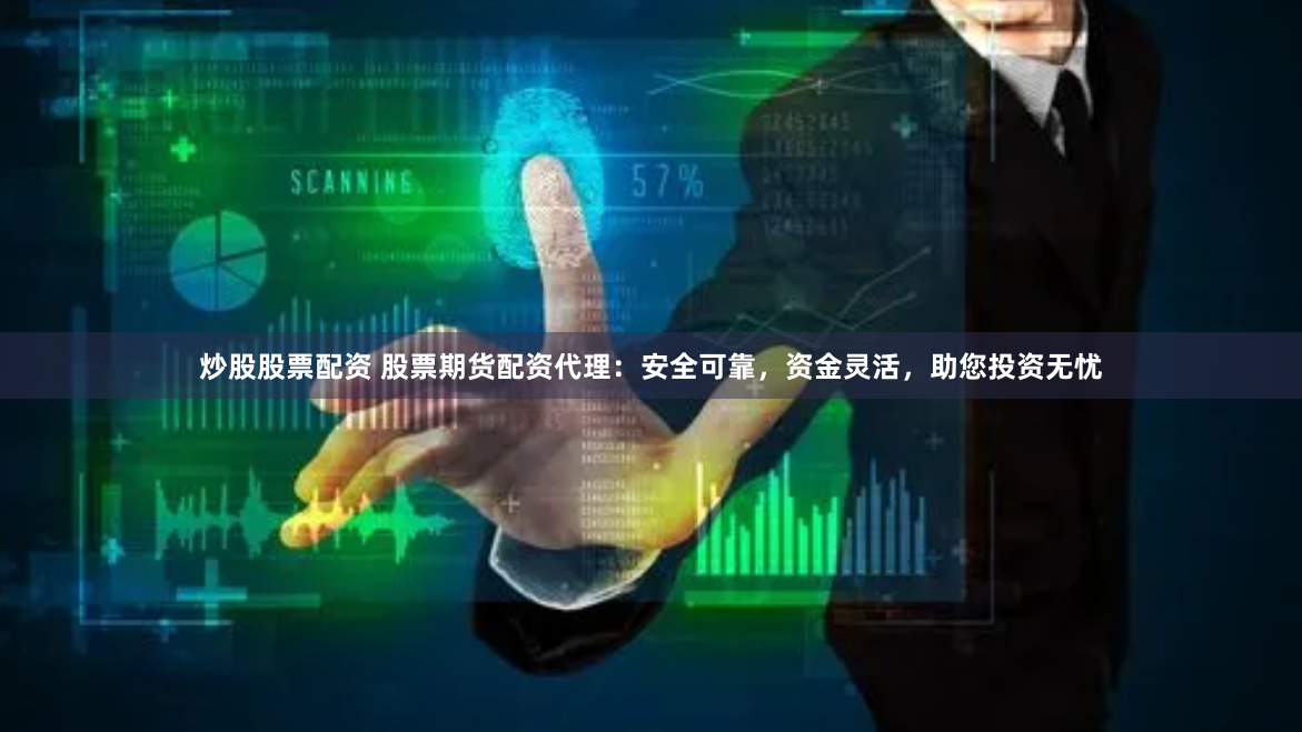 炒股股票配资 股票期货配资代理:安全可靠,资金灵活,助您投资无忧
