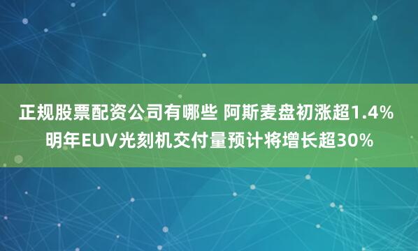 正规股票配资公司有哪些 阿斯麦盘初涨超1.4% 明年EUV光刻机交付量预计将增长超30%