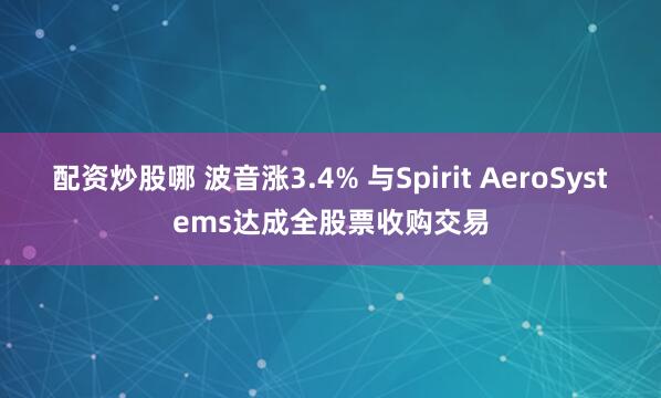 配资炒股哪 波音涨3.4% 与Spirit AeroSystems达成全股票收购交易