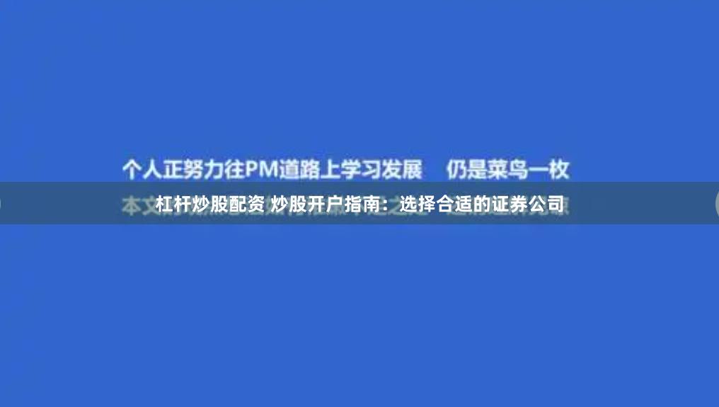 杠杆炒股配资 炒股开户指南：选择合适的证券公司