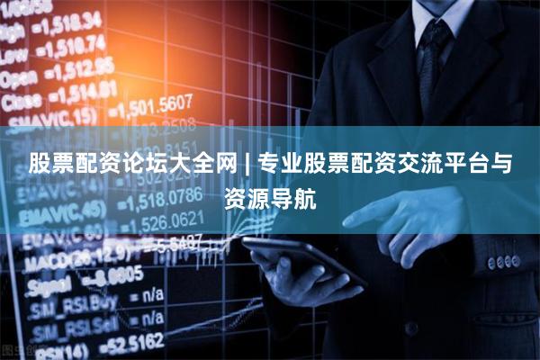 股票配资论坛大全网 | 专业股票配资交流平台与资源导航