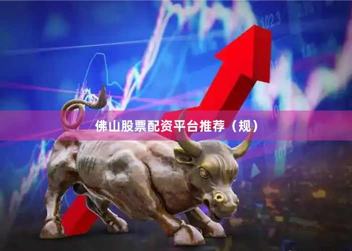 佛山股票配资平台推荐（规）