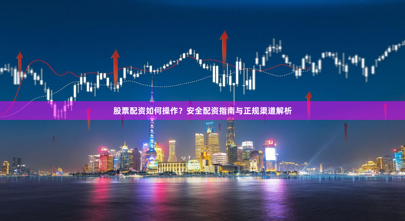 股票配资如何操作？安全配资指南与正规渠道解析