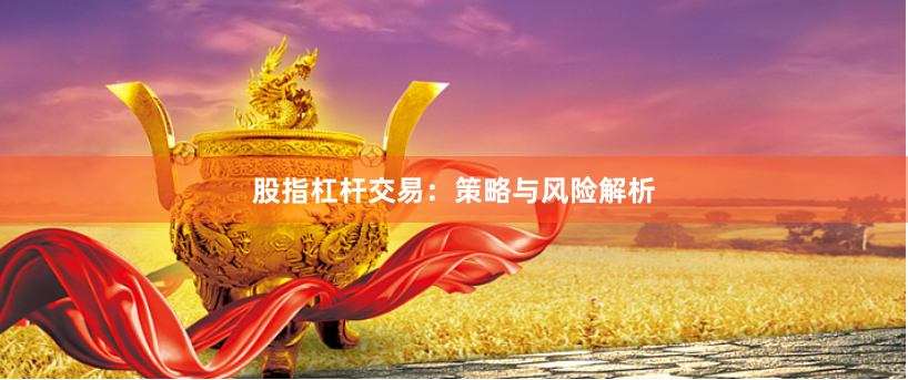 股指杠杆交易：策略与风险解析