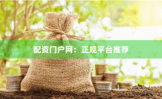 配资门户网：正规平台推荐