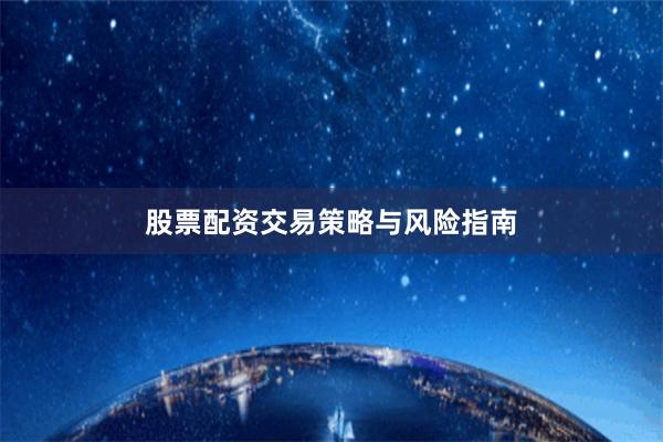 股票配资交易策略与风险指南
