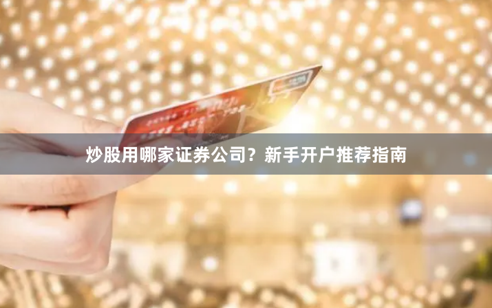 炒股用哪家证券公司？新手开户推荐指南