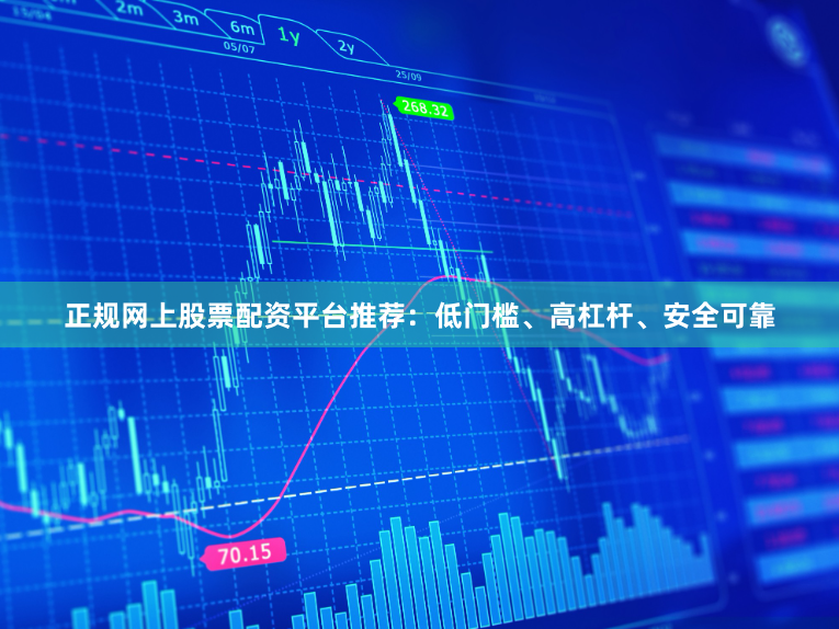 正规网上股票配资平台推荐：低门槛、高杠杆、安全可靠