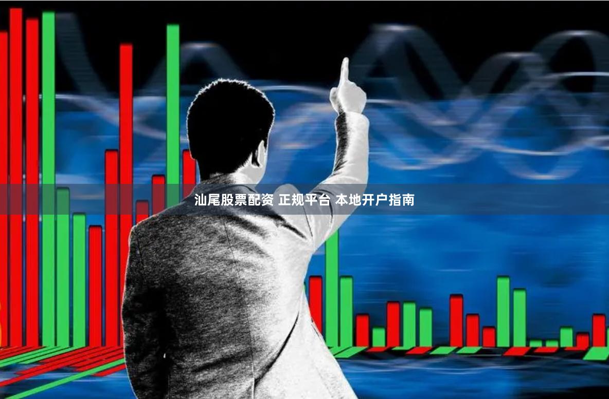 汕尾股票配资 正规平台 本地开户指南