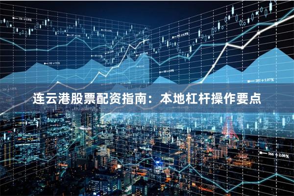 连云港股票配资指南：本地杠杆操作要点
